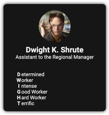 An example component with information about Dwight K. Shrute in a vertical layout for mobile devices. An image of him is at the top. Beneath that is his name and job title. And below that is some content about him.