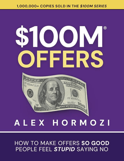 $100M Offers: How to Make Offers So Good People Feel Stupid Saying No